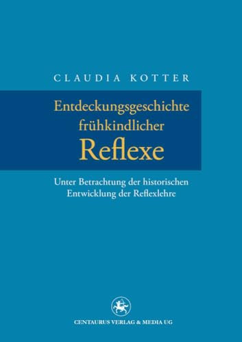 Entdeckungsgeschichte frühkindlicher Reflexe: Unter Betrachtung der historischen Entwicklung der Reflexlehre (Neuere Medizin- und Wissenschaftsgeschichte, 25, Band 25)