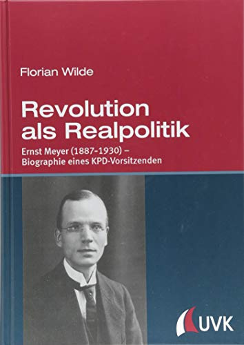 Revolution als Realpolitik. Ernst Meyer (1887-1930) - Biographie eines KPD-Vorsitzenden: Ernst Meyer (1887-1930) - Biographie eines KPD-VorsitzendenMit einem Vorwort von Hermann Weber