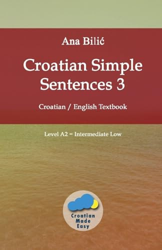 Croatian Simple Sentences 3: Croatian - English Textbook, Level A2 = Intermediate Low (Croatian Made Easy)