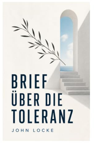 Brief über die Toleranz: Religionsfreiheit, Gewissensfreiheit und die Grenzen staatlicher Macht im 17. Jahrhundert