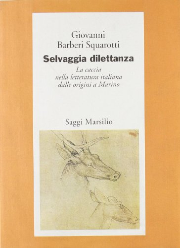 Selvaggia dilettanza. La caccia nella letteratura italiana dalle origini a Marino (Saggi. Critica)