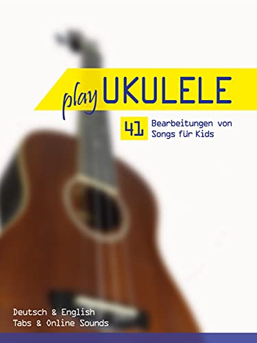 Play Ukulele - 41 Bearbeitungen von Songs für Kids - Deutsch & English - Tabs & Online Sounds