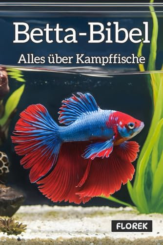 Betta-Bibel: Alles über Kampffische - Pflege, Zucht und die Kunst des perfekten Aquariums