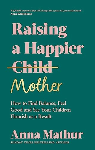 Raising A Happier Mother: How to Find Balance, Feel Good and See Your Children Flourish as a Result