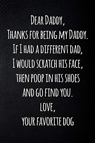Dear Daddy, Thanks for being my Daddy. If I had a different dad, I would scratch his face, then poop in his shoes and go find you. Love, your ... / notebook gift for dad. Happy Father's Day.