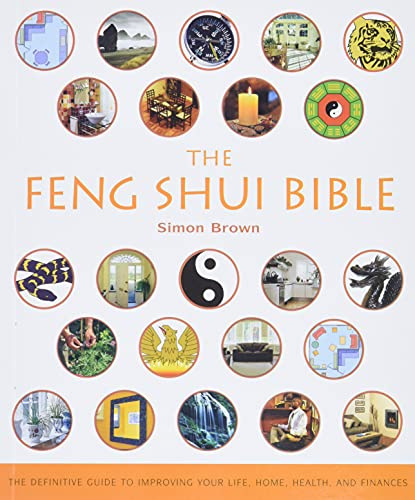 The Feng Shui Bible: The Definitive Guide to Improving Your Life, Home, Health, and Finances: 4 (Mind Body Spirit Bibles)