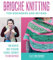 Brioche Knitting for Beginners and Beyond: Your Definitive Guide to Creating Colorful, Lusciously Textured Knitwear