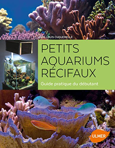 Petits aquariums récifaux: Guide pratique du débutant