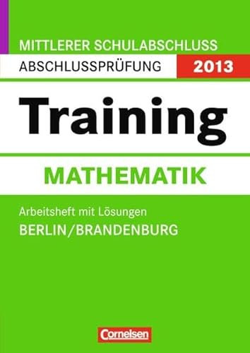 Abschlussprüfung Mathematik: Training - Mittlerer Schulabschluss Berlin und Brandenburg 2013: 10. Schuljahr - Arbeitsheft mit separatem Lösungsheft (56 S.)