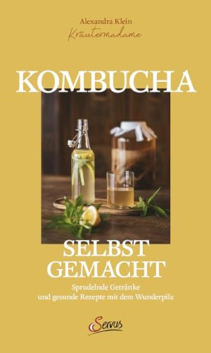 Kombucha selbst gemacht: Sprudelnde Getränke und gesunde Rezepte mit dem Wunderpilz