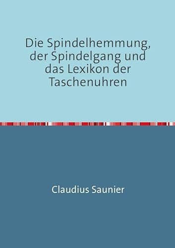 Die Spindelhemmung, der Spindelgang und das Lexikon der Taschenuhren: Nachdruck 2016
