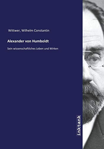 Alexander von Humboldt: Sein wissenschaftliches Leben und Wirken