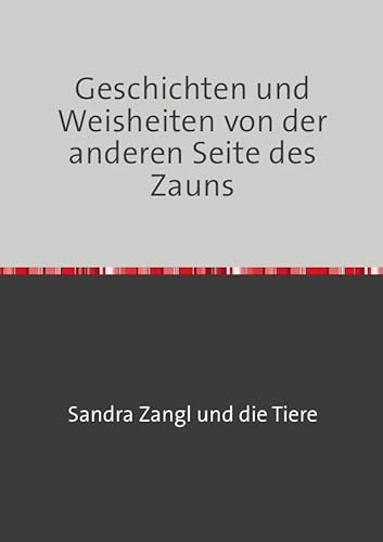 Geschichten und Weisheiten von der anderen Seite des Zauns: Was ich von den Tieren für mein Leben lernen darf
