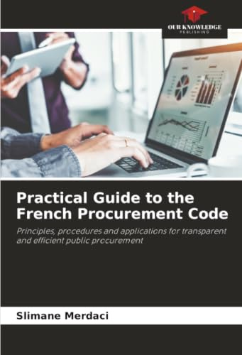 Practical Guide to the French Procurement Code: Principles, procedures and applications for transparent and efficient public procurement