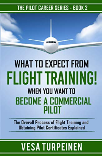 What to Expect from Flight Training! When You Want to Become a Commercial Pilot: The Overall Process of Flight Training and Obtaining Pilot Certificates Explained: 2 (The Pilot Career Series)