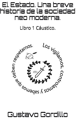 El Estado. Una breve historia de la sociedad neo moderna.: Libro 1 Cáustico.