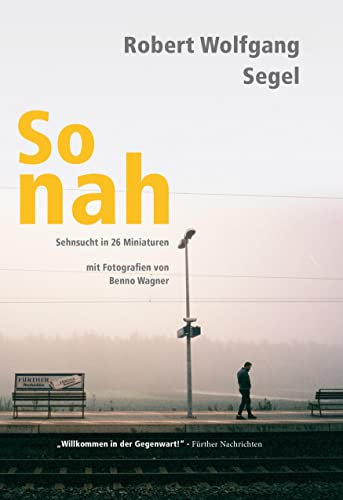 So nah: Sehnsucht in 26 Miniaturen mit Fotografien von Benno Wagner