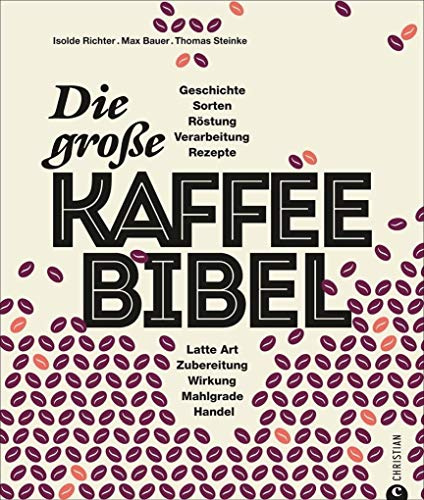 Kaffeebuch: Die große Kaffee-Bibel. Alles über der Deutschen liebsten Wachmacher: Geschichte, Anbau, Sorten, Verarbeitung, Zubereitung und Rezepturen. ... Art, Zubereitung, Wirkung, Mahlgrade, Handel