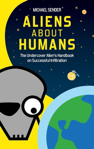 ALIENS ABOUT HUMANS: The Undercover Alien's Handbook on Successful Infiltration