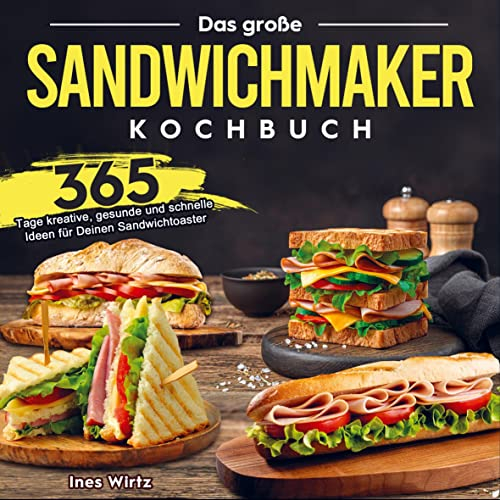 Das große Sandwichmaker Kochbuch: 365 Tage kreative, gesunde und schnelle Ideen für Deinen Sandwichtoaster
