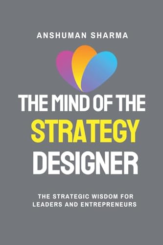 The Mind of the Strategy Designer- The Strategic Wisdom for Leaders and Entrepreneurs