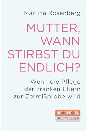 Mutter, wann stirbst du endlich?: Wenn die Pflege der Eltern zur Zerreißprobe wird