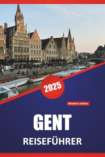 GENT REISEFÜHRER 2025: Spaziergänge, lokales Essen, Geschichte, Architektur, Museen und praktische Reisetipps für Belgiens kulturelles Zentrum