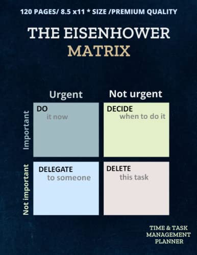 The Eisenhower Matrix Time & Task Management Planner: Daily Productivity Tracker for Organizing Project, Urgent-Important Matrix Notebook, Set and ... In Your Life/120 Pages Priorities Matrix.