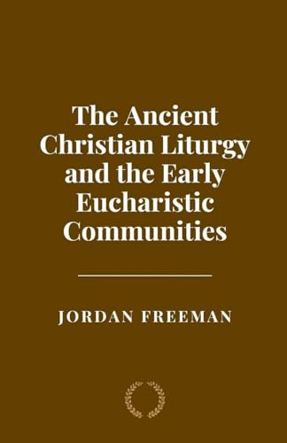 The Ancient Christian Liturgy and the Early Eucharistic Communities