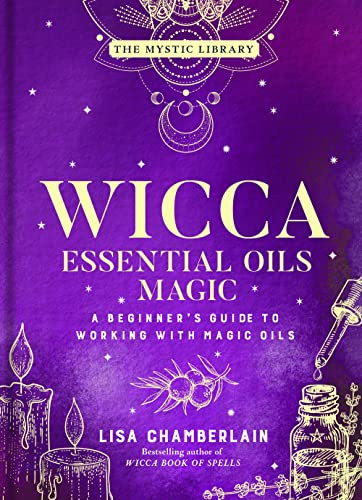 Wicca Essential Oils Magic: Accessing Your Spirit Guides & Other Beings from the Beyond: Volume 6 (The Mystic Library): A Beginner's Guide to Working with Magic Oils: 1