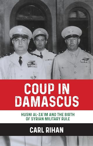 Coup in Damascus: Syria and the Birth of Arab Military Rule, 1949