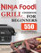 Ninja Foodi Grill Cookbook for Beginners: 550 Easy, Quick and Delicious Recipes for Indoor Grilling and Air Frying Perfection
