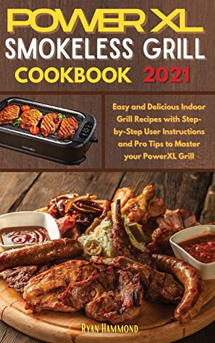 Power XL Smokeless Grill Cookbook 2021: Easy and Delicious Indoor Grill Recipes with Step-by-Step User Instructions and Pro Tips to Master your PowerXL Grill