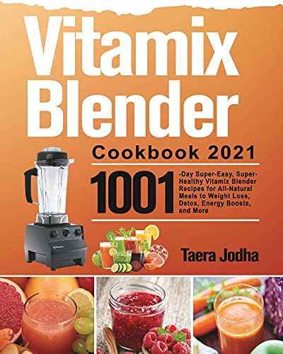 Vitamix Blender Cookbook 2021: 1001-Day Super-Easy, Super-Healthy Vitamix Blender Recipes for All-Natural Meals to Weight Loss, Detox, Energy Boosts, and More
