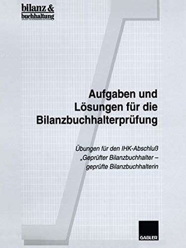 Aufgaben und Lösungen für die Bilanzbuchhalterprüfung: Übungen für den IHK-Abschluß „Geprüfter Bilanzbuchhalter ― geprüfte Bilanzbuchhalterin“