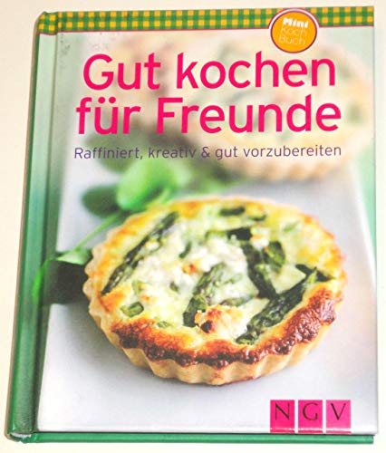 Gut kochen für Freunde: Raffiniert, kreativ & gut vorzubereiten
