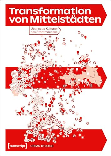 Transformation von Mittelstädten: Über neue Kulturen des Stadtmachens (Urban Studies)