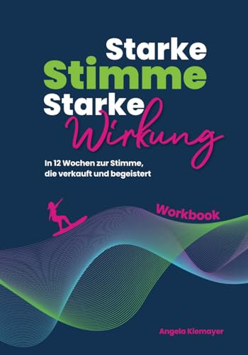 Starke Stimme, Starke Wirkung - Das WORKBOOK zum Buch: In 12 Wochen zur Stimme, die verkauft und begeistert (Rhetorik, Kommunikation, Auftritt)