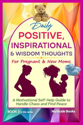 Daily Positive, Inspirational & Wisdom Thoughts for Pregnant and New Moms: A Motivational Self-Help Guide to Handle Chaos and Find Peace (Book 3 in ... Inspirational & Wisdom Thoughts Series)