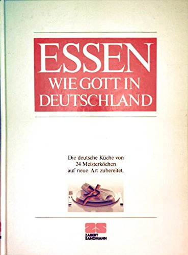 Essen wie Gott in Deutschland: Die deutsche Küche von 24 Meisterköchen neu entdeckt und zubereitet