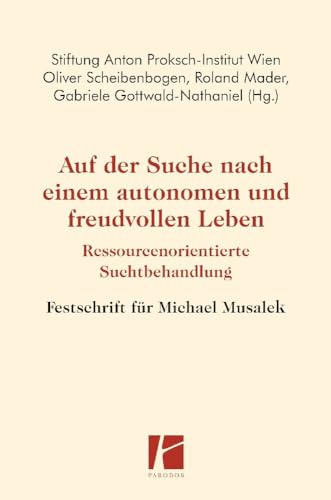 Auf der Suche nach einem autonomen und freudvollen Leben: Ressourcenorientierte Suchtbehandlung – Festschrift für Michael Musalek