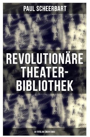 Revolutionäre Theater-Bibliothek (22 Titel in einem Band): Dramatische Miniaturen zwischen kosmischer Satire, Groteske und Avantgarde