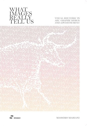 What Images Really Tell Us: Visual Rhetoric in Graphic Design, Art, and Advertising: Visual Rhetoric in Art, Graphic Design, and Advertising: The ... in Graphic Design, Art and Advertising