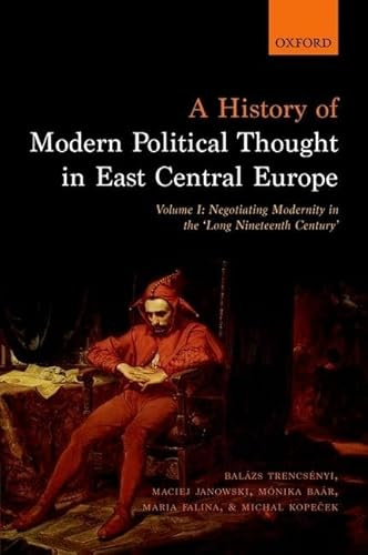 A History of Modern Political Thought in East Central Europe: Volume I: Negotiating Modernity in the 'Long Nineteenth Century'