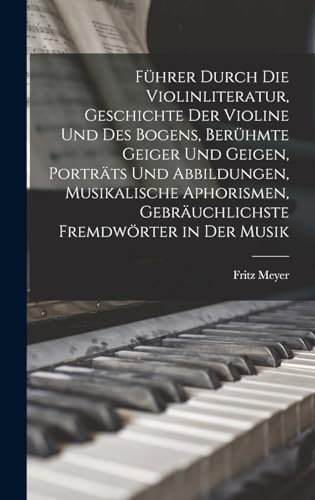 Führer durch die Violinliteratur, Geschichte der Violine und des Bogens, berühmte Geiger und Geigen, Porträts und Abbildungen, musikalische Aphorismen, gebräuchlichste Fremdwörter in der Musik