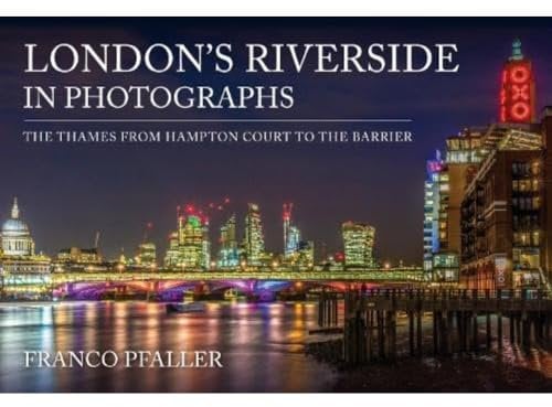 London's Riverside in Photographs: The Thames From Hampton Court to the Barrier