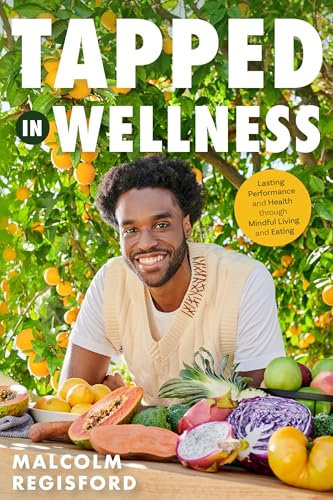 Tapped in Wellness: An Introduction into Performance, Health and Mindful Living through Plant-Based Eating (Getting Healthy, Nutritional Mindfulness)