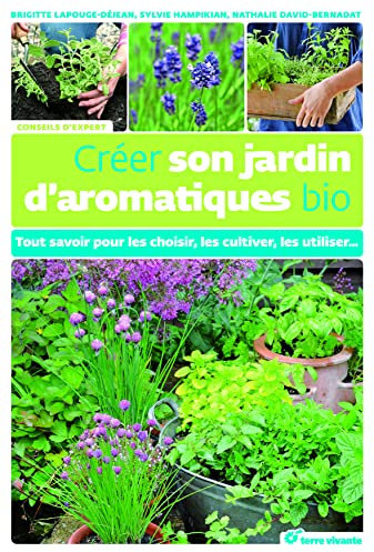 Créer son jardin d'aromatiques bio: Tout savoir pour les choisir, les cultiver, les utiliser