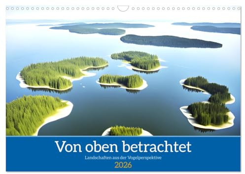 Von oben betrachtet Landschaften aus der Vogelperspektive (Wandkalender 2026 DIN A3 quer), CALVENDO Monatskalender: Faszinierende Landschaften aus der Vogelperspektive (CALVENDO Natur)