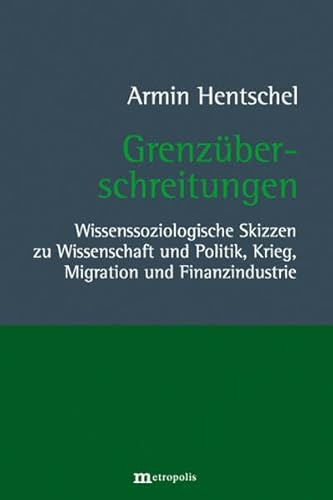 Grenzüberschreitungen: Wissenssoziologische Skizzen zu Wissenschaft und Politik, Krieg, Migration und Finanzindustrie